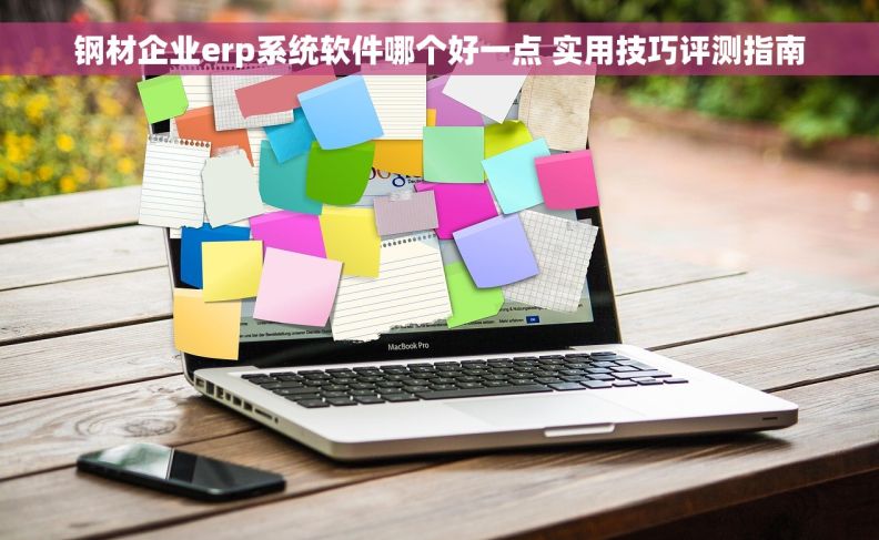 钢材企业erp系统软件哪个好一点 实用技巧评测指南