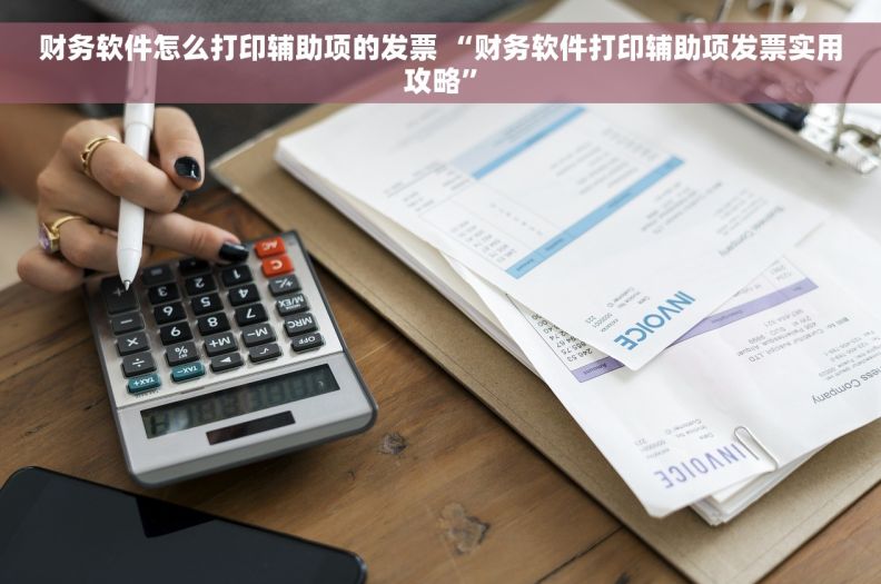 财务软件怎么打印辅助项的发票 “财务软件打印辅助项发票实用攻略”