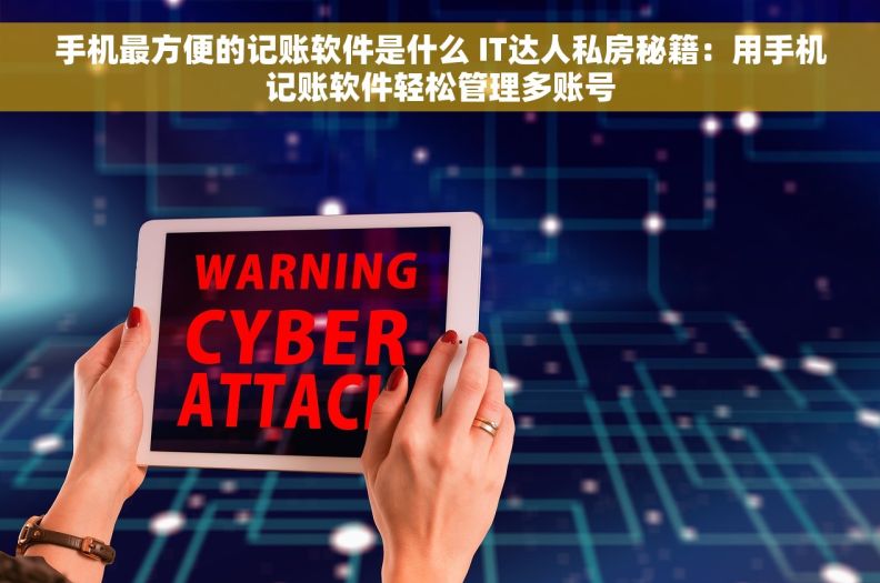 手机最方便的记账软件是什么 IT达人私房秘籍：用手机记账软件轻松管理多账号