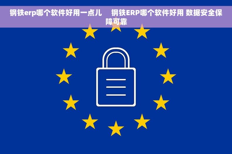 钢铁erp哪个软件好用一点儿     钢铁ERP哪个软件好用 数据安全保障可靠