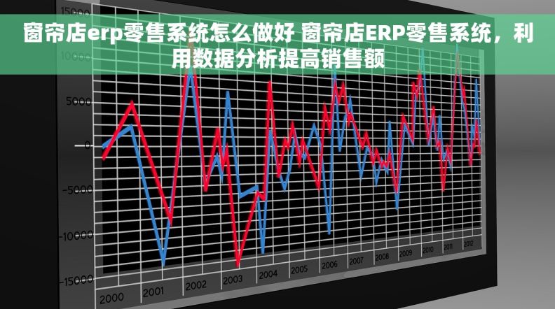 窗帘店erp零售系统怎么做好 窗帘店ERP零售系统，利用数据分析提高销售额