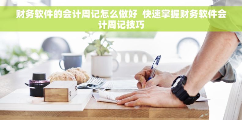 财务软件的会计周记怎么做好  快速掌握财务软件会计周记技巧