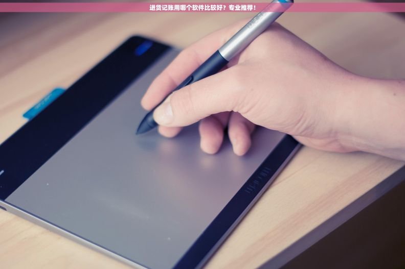 进货记账用哪个软件比较好？专业推荐！