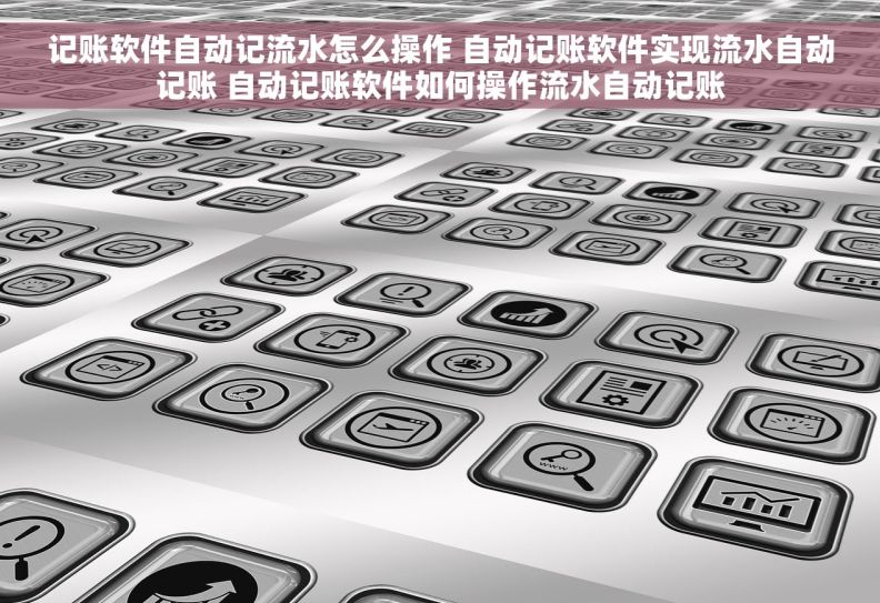 记账软件自动记流水怎么操作 自动记账软件实现流水自动记账 自动记账软件如何操作流水自动记账