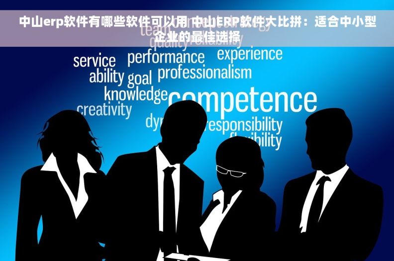中山erp软件有哪些软件可以用 中山ERP软件大比拼：适合中小型企业的最佳选择