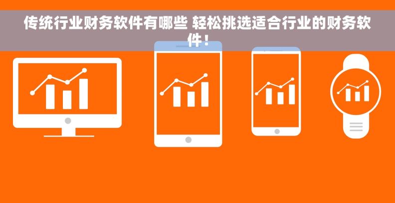 传统行业财务软件有哪些 轻松挑选适合行业的财务软件！