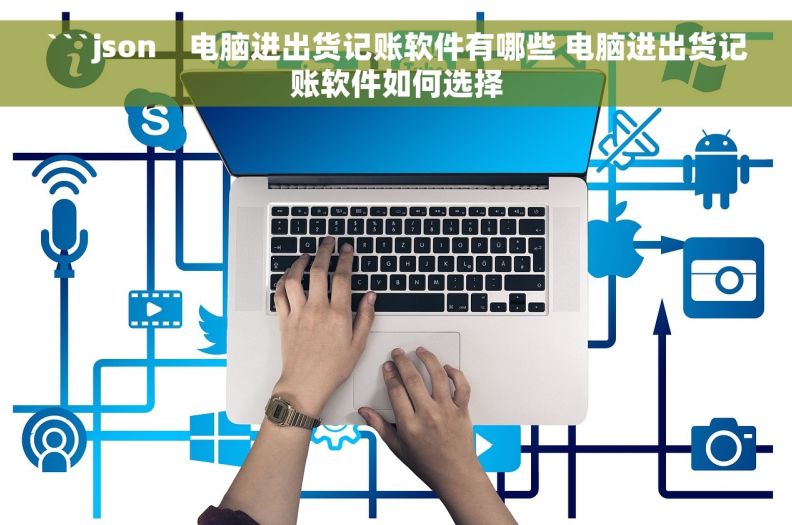 ```json    电脑进出货记账软件有哪些 电脑进出货记账软件如何选择