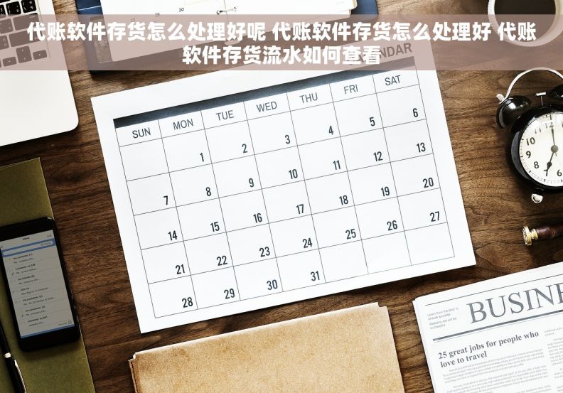 代账软件存货怎么处理好呢 代账软件存货怎么处理好 代账软件存货流水如何查看