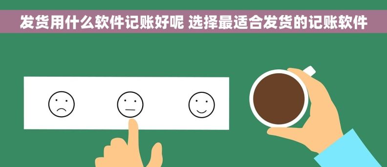 发货用什么软件记账好呢 选择最适合发货的记账软件