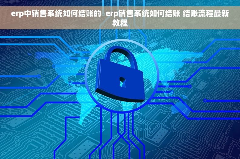 erp中销售系统如何结账的  erp销售系统如何结账 结账流程最新教程