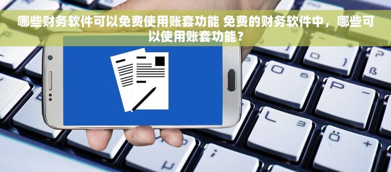 哪些财务软件可以免费使用账套功能 免费的财务软件中，哪些可以使用账套功能？