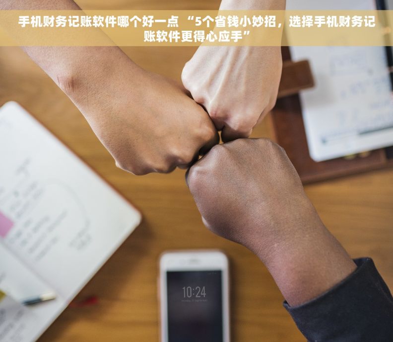 手机财务记账软件哪个好一点 “5个省钱小妙招，选择手机财务记账软件更得心应手”