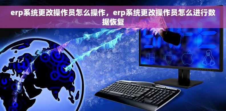 erp系统更改操作员怎么操作，erp系统更改操作员怎么进行数据恢复