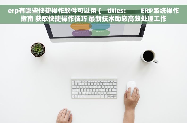 erp有哪些快捷操作软件可以用 {    titles:         ERP系统操作指南 获取快捷操作技巧 最新技术助您高效处理工作