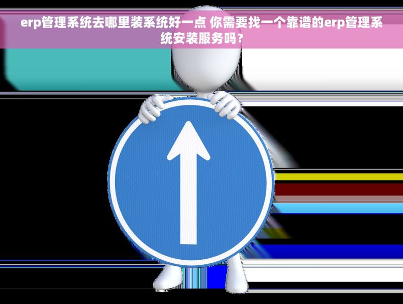 erp管理系统去哪里装系统好一点 你需要找一个靠谱的erp管理系统安装服务吗？