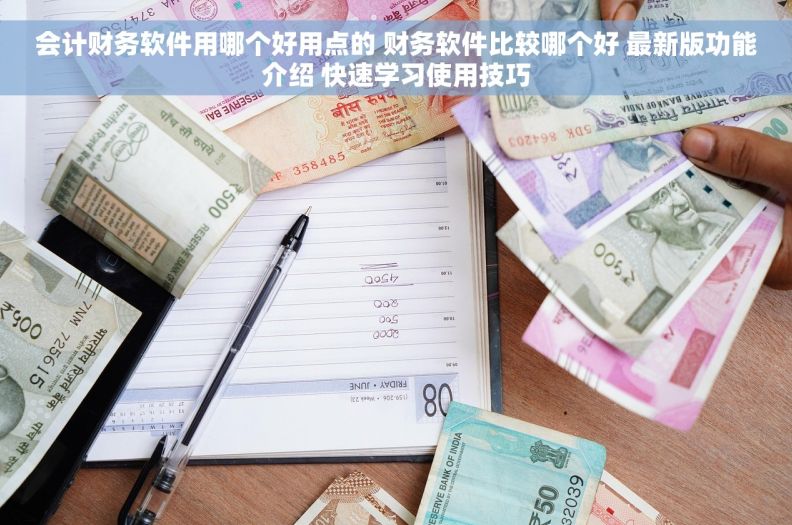 会计财务软件用哪个好用点的 财务软件比较哪个好 最新版功能介绍 快速学习使用技巧