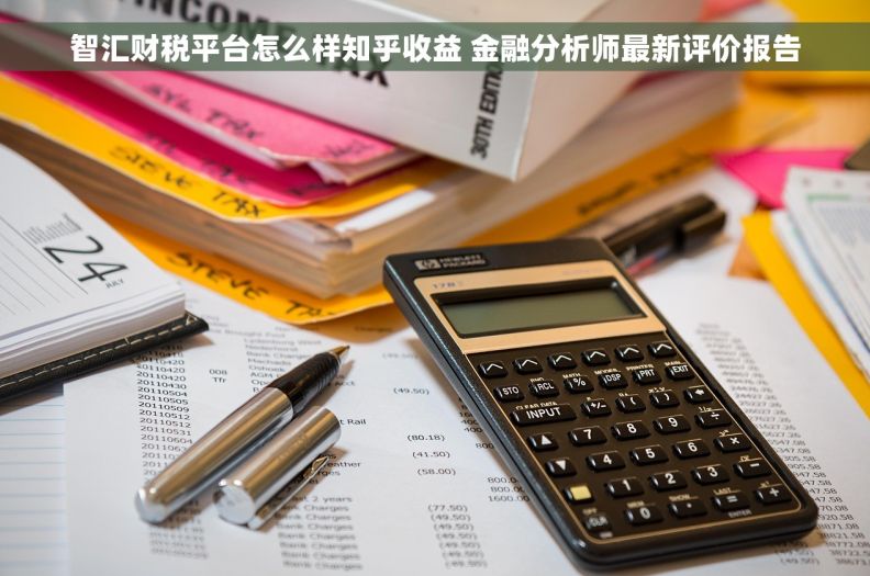 智汇财税平台怎么样知乎收益 金融分析师最新评价报告