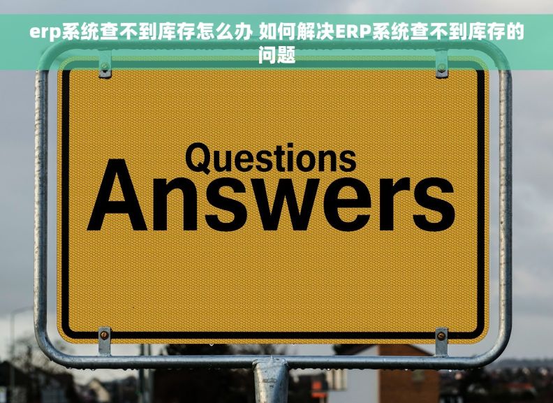 erp系统查不到库存怎么办 如何解决ERP系统查不到库存的问题