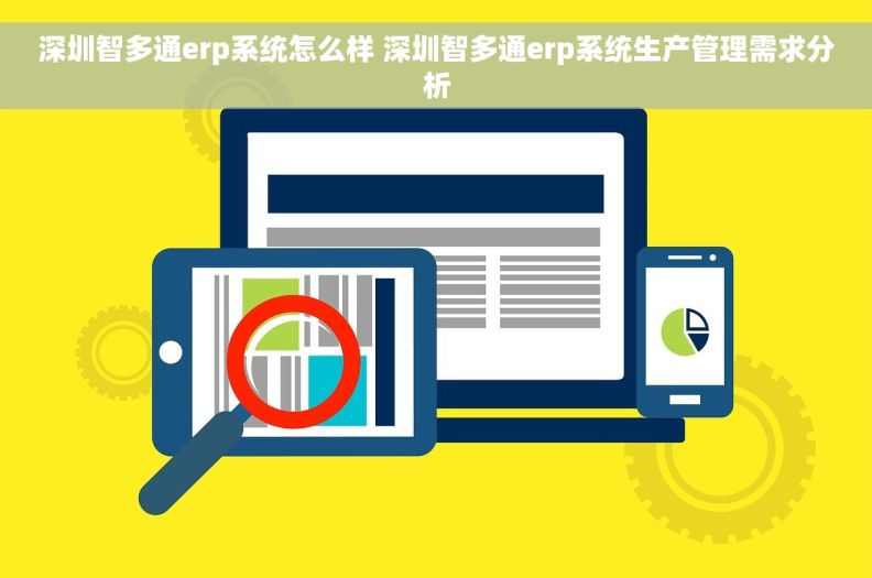 深圳智多通erp系统怎么样 深圳智多通erp系统生产管理需求分析