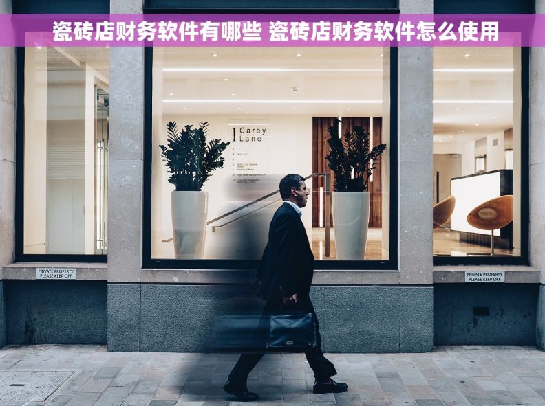  瓷砖店财务软件有哪些 瓷砖店财务软件怎么使用
