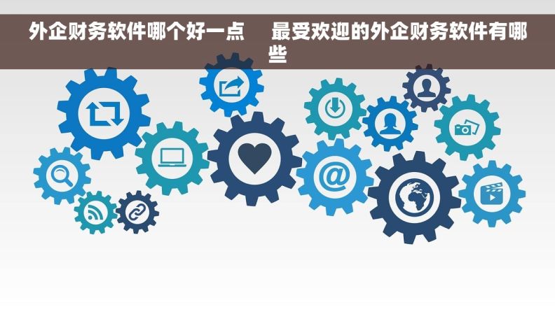 外企财务软件哪个好一点     最受欢迎的外企财务软件有哪些