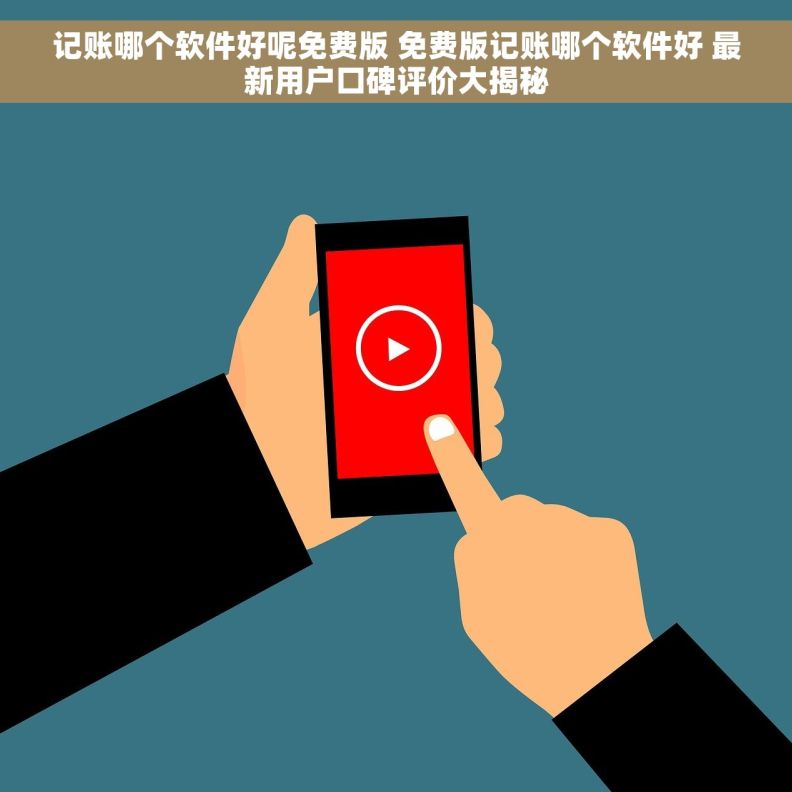 记账哪个软件好呢免费版 免费版记账哪个软件好 最新用户口碑评价大揭秘