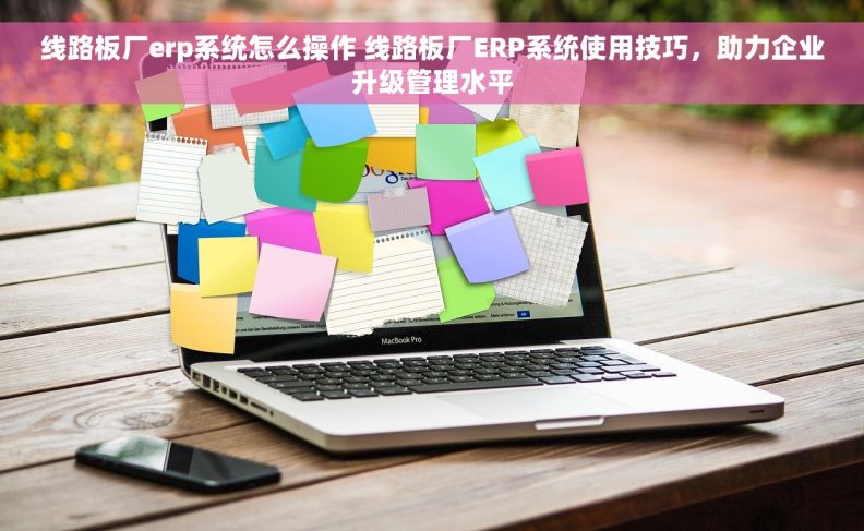 线路板厂erp系统怎么操作 线路板厂ERP系统使用技巧，助力企业升级管理水平