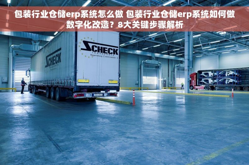 包装行业仓储erp系统怎么做 包装行业仓储erp系统如何做数字化改造？8大关键步骤解析