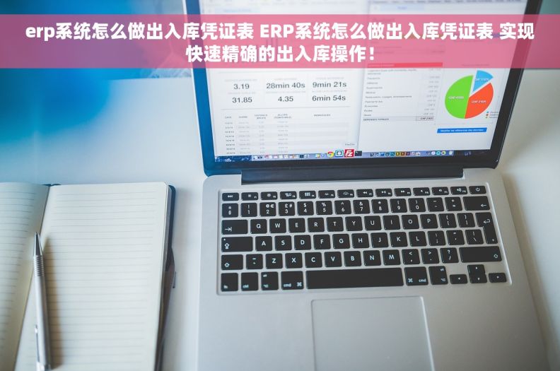 erp系统怎么做出入库凭证表 ERP系统怎么做出入库凭证表 实现快速精确的出入库操作！