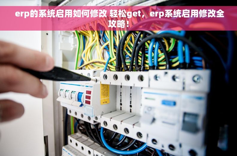  erp的系统启用如何修改 轻松get，erp系统启用修改全攻略！