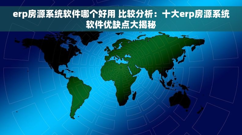 erp房源系统软件哪个好用 比较分析：十大erp房源系统软件优缺点大揭秘