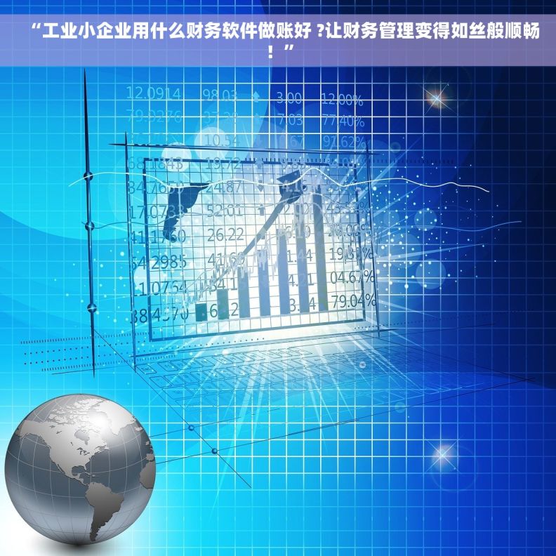 “工业小企业用什么财务软件做账好 ?让财务管理变得如丝般顺畅！”