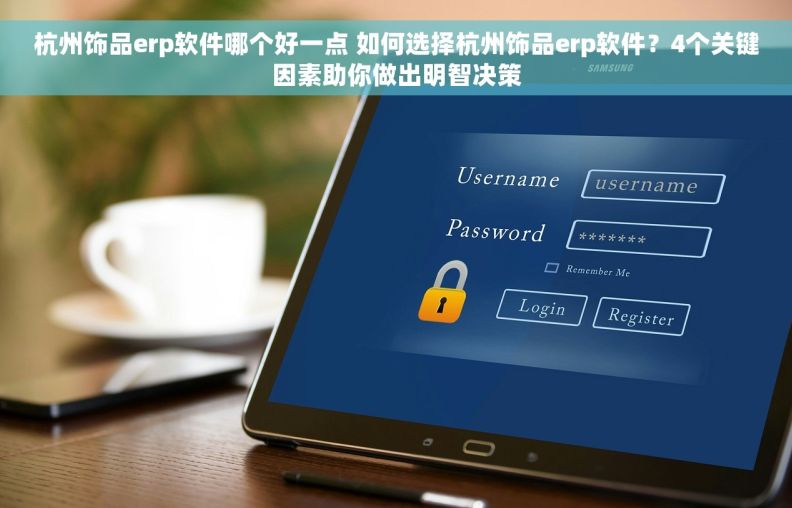 杭州饰品erp软件哪个好一点 如何选择杭州饰品erp软件？4个关键因素助你做出明智决策