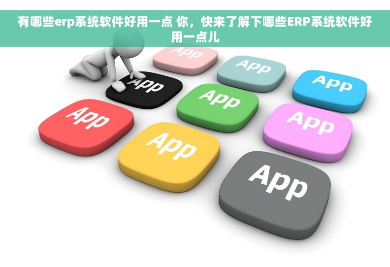 有哪些erp系统软件好用一点 你，快来了解下哪些ERP系统软件好用一点儿