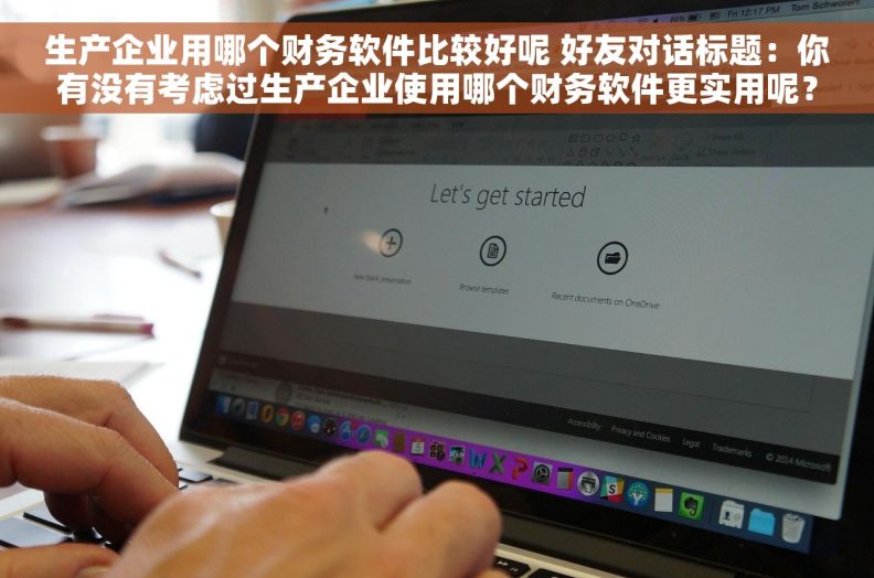 生产企业用哪个财务软件比较好呢 好友对话标题：你有没有考虑过生产企业使用哪个财务软件更实用呢？