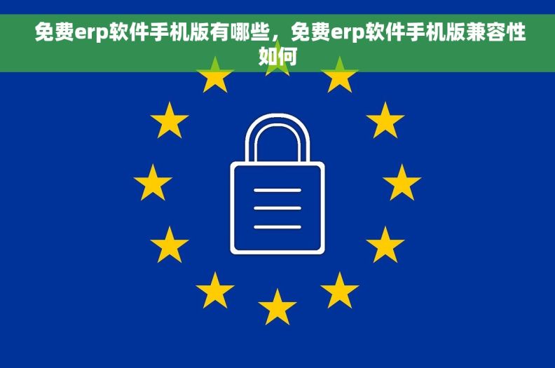  免费erp软件手机版有哪些，免费erp软件手机版兼容性如何