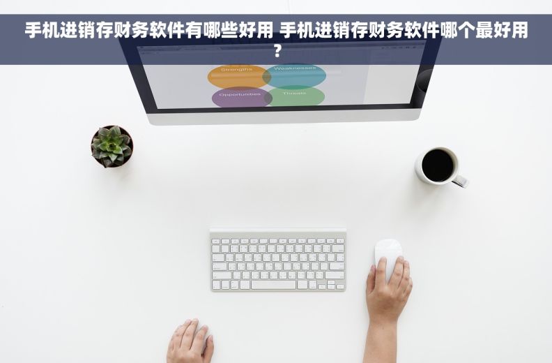 手机进销存财务软件有哪些好用 手机进销存财务软件哪个最好用？