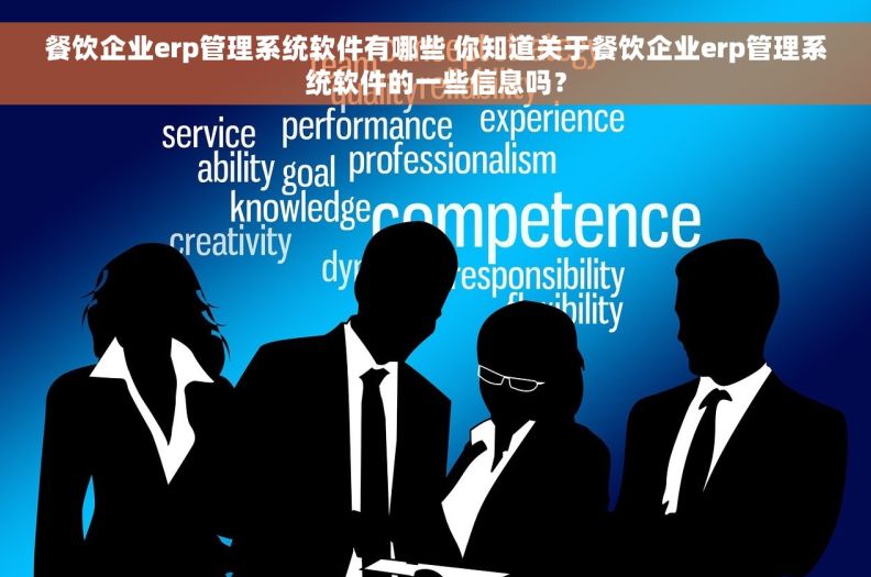 餐饮企业erp管理系统软件有哪些 你知道关于餐饮企业erp管理系统软件的一些信息吗？