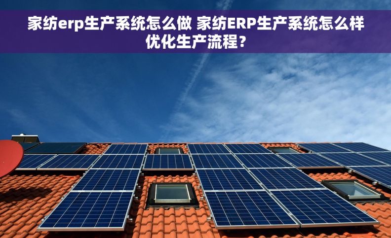家纺erp生产系统怎么做 家纺ERP生产系统怎么样优化生产流程？