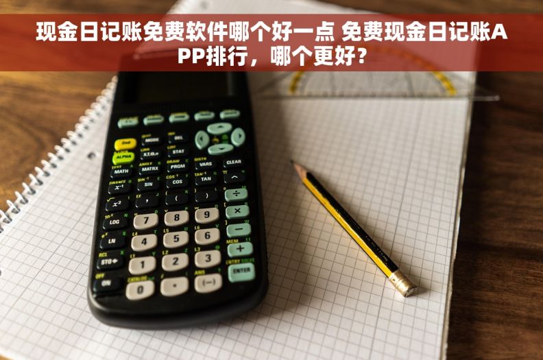 现金日记账免费软件哪个好一点 免费现金日记账APP排行，哪个更好？