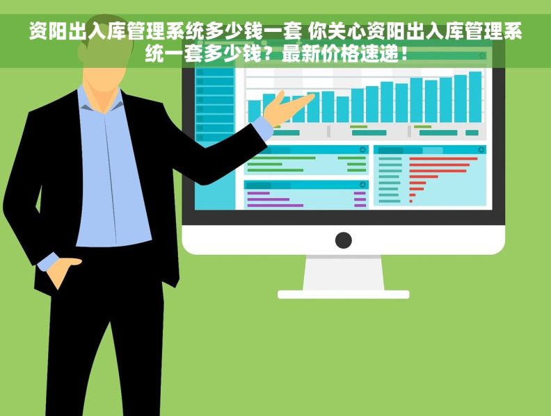 资阳出入库管理系统多少钱一套 你关心资阳出入库管理系统一套多少钱？最新价格速递！