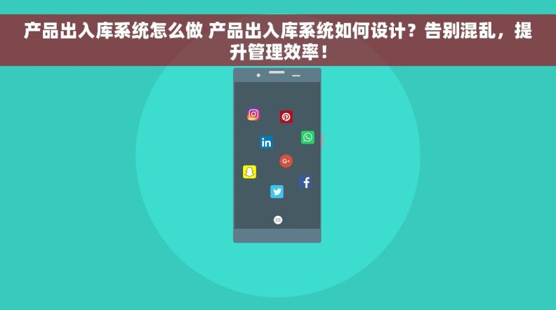 产品出入库系统怎么做 产品出入库系统如何设计？告别混乱，提升管理效率！