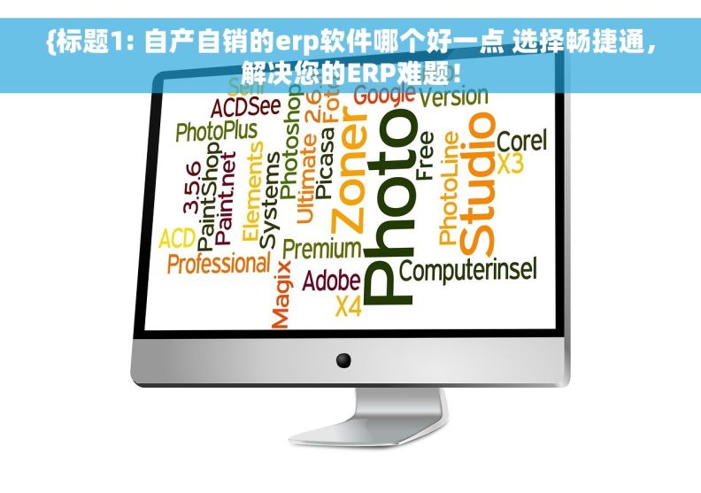 {	标题1: 自产自销的erp软件哪个好一点 选择畅捷通，解决您的ERP难题！