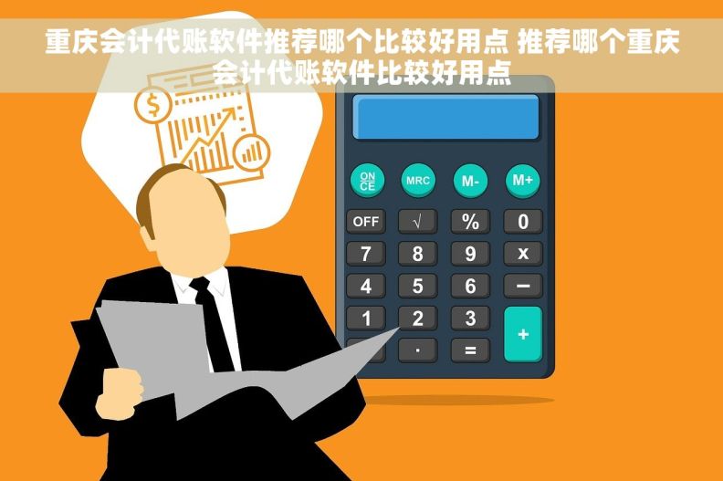 重庆会计代账软件推荐哪个比较好用点 推荐哪个重庆会计代账软件比较好用点