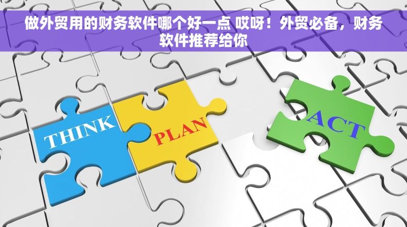 做外贸用的财务软件哪个好一点 哎呀!外贸必备,财务软件推荐给你 做外贸用的财务软件哪个好一点 哎呀!外贸必备,财务软件推荐给你