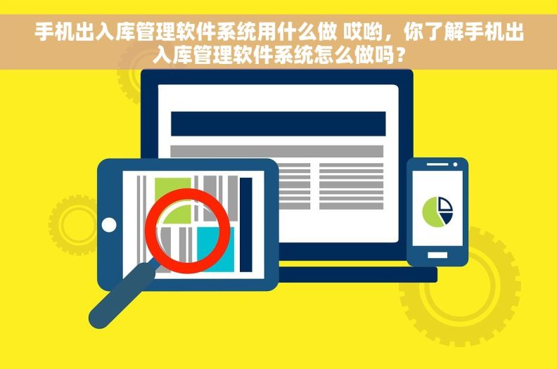 手机出入库管理软件系统用什么做 哎哟，你了解手机出入库管理软件系统怎么做吗？
