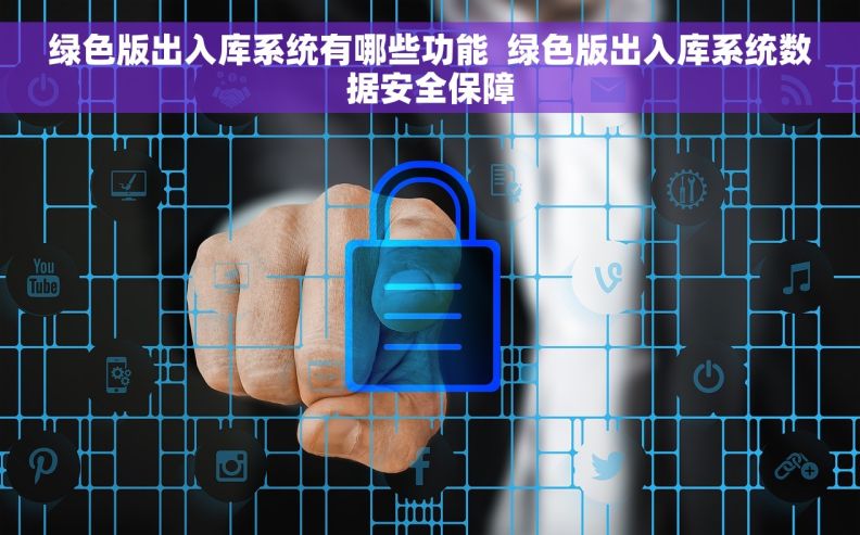 绿色版出入库系统有哪些功能  绿色版出入库系统数据安全保障