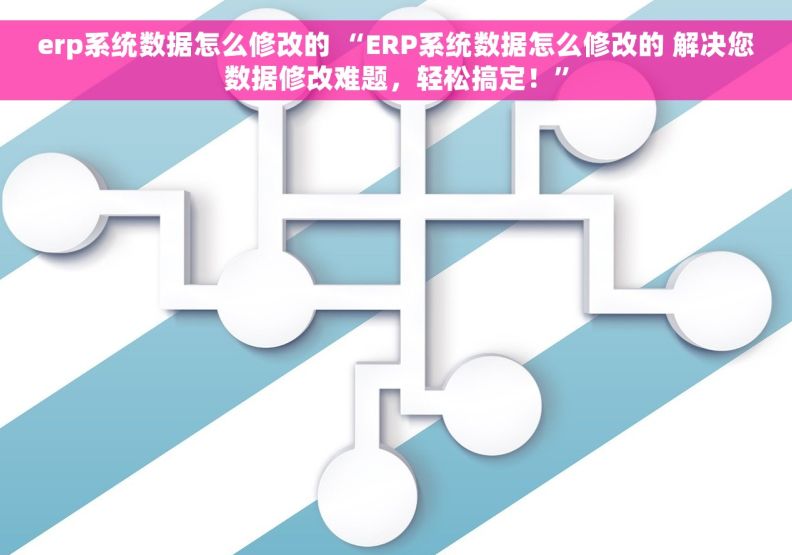erp系统数据怎么修改的 “ERP系统数据怎么修改的 解决您数据修改难题，轻松搞定！”