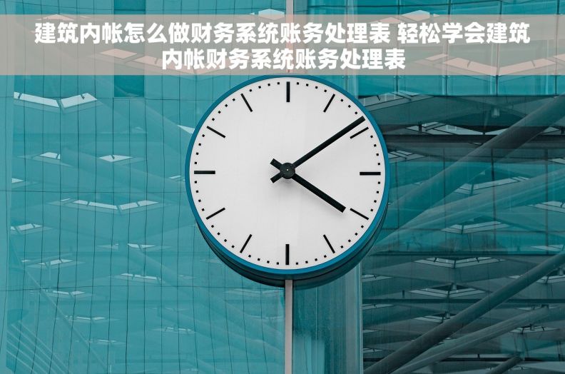 建筑内帐怎么做财务系统账务处理表 轻松学会建筑内帐财务系统账务处理表