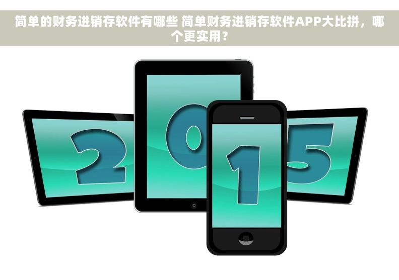 简单的财务进销存软件有哪些 简单财务进销存软件APP大比拼，哪个更实用？